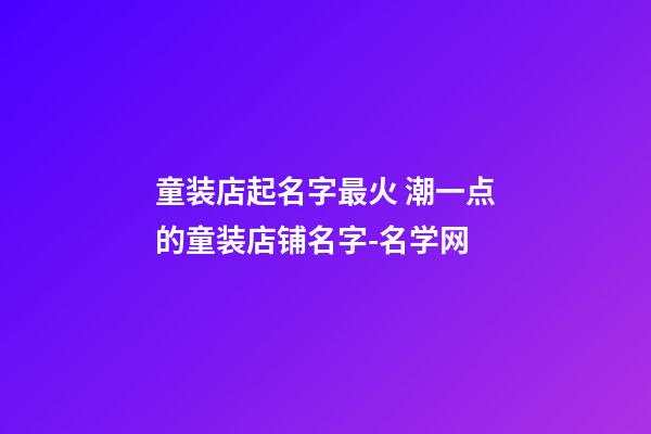 童装店起名字最火 潮一点的童装店铺名字-名学网